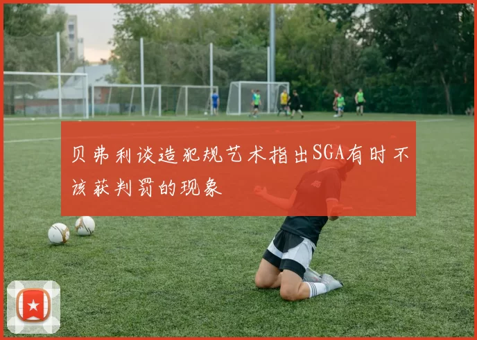 贝弗利谈造犯规艺术指出SGA有时不该获判罚的现象