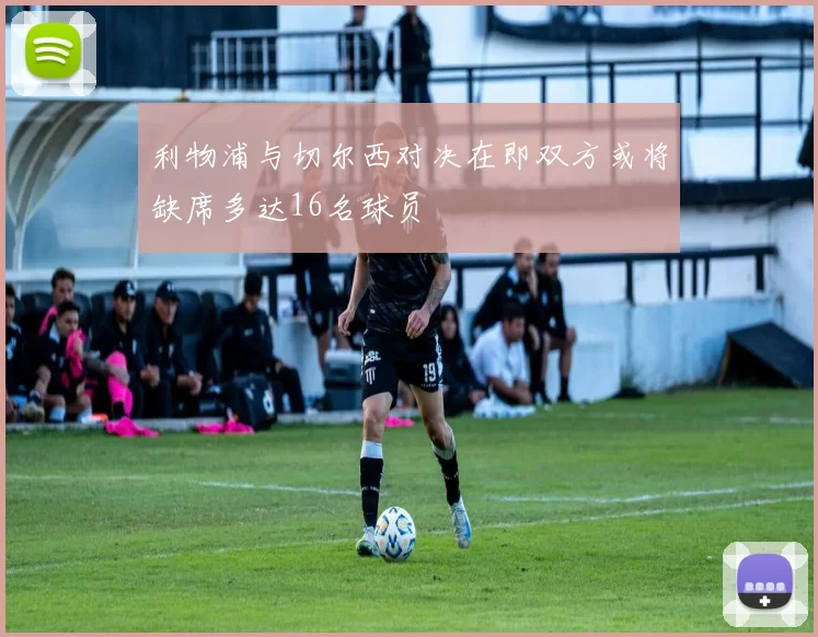 利物浦与切尔西对决在即双方或将缺席多达16名球员