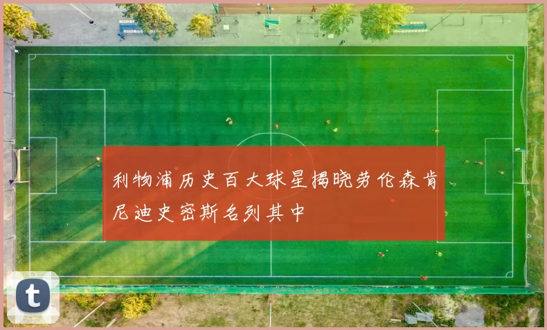 利物浦历史百大球星揭晓劳伦森肯尼迪史密斯名列其中