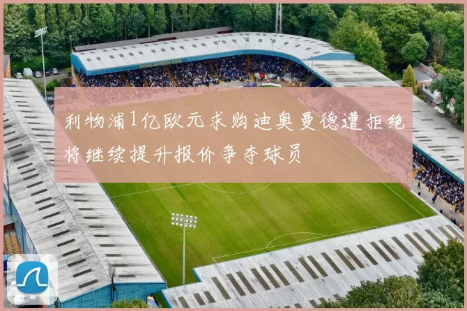 利物浦1亿欧元求购迪奥曼德遭拒绝将继续提升报价争夺球员