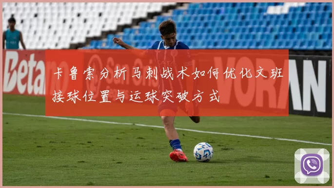 卡鲁索分析马刺战术如何优化文班接球位置与运球突破方式