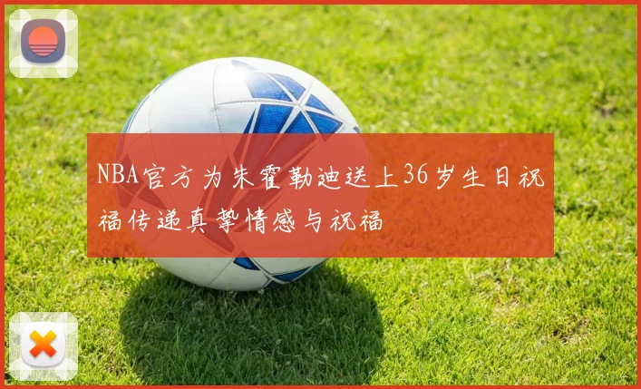 NBA官方为朱霍勒迪送上36岁生日祝福传递真挚情感与祝福