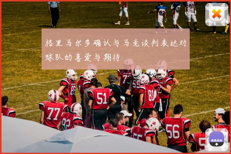 格里马尔多确认与马竞谈判表达对球队的喜爱与期待