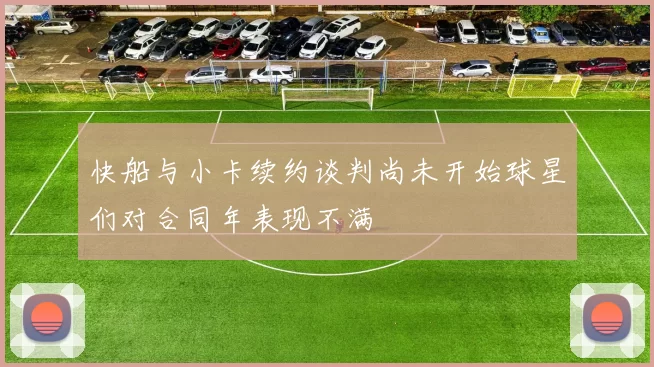 快船与小卡续约谈判尚未开始球星们对合同年表现不满