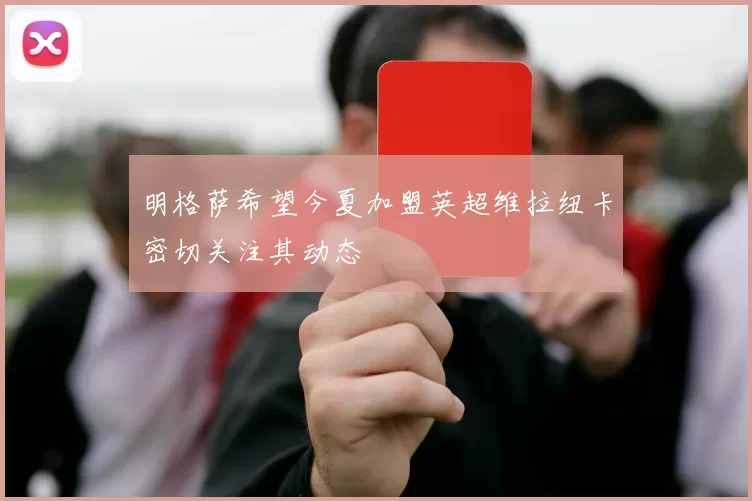 明格萨希望今夏加盟英超维拉纽卡密切关注其动态
