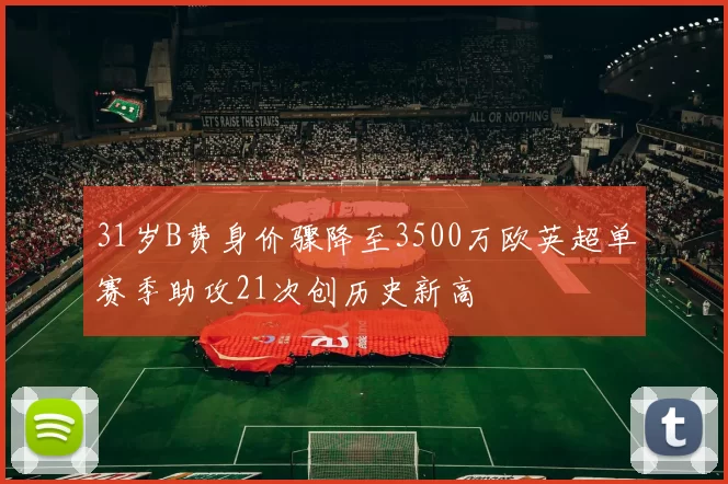 31岁B费身价骤降至3500万欧英超单赛季助攻21次创历史新高